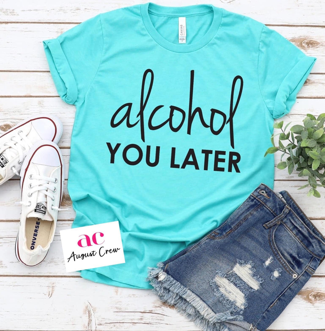 Alcohol You Later| Humor|  T-Shirt