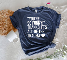 Load image into Gallery viewer, You&#39;re So Funny, Thanks It&#39;s all The trauma | Snarky

